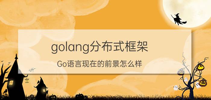 golang分布式框架 Go语言现在的前景怎么样？